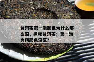 普洱茶之一泡颜色为什么那么深，探秘普洱茶：之一泡为何颜色深沉？