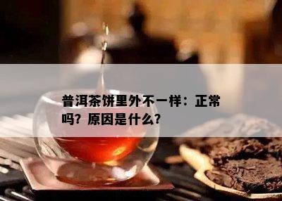 普洱茶饼里外不一样：正常吗？起因是什么？