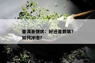 普洱茶饼状：好还是散装？怎样冲泡？