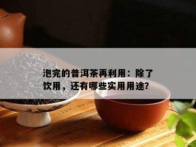 泡完的普洱茶再利用：除了饮用，还有哪些实用用途？