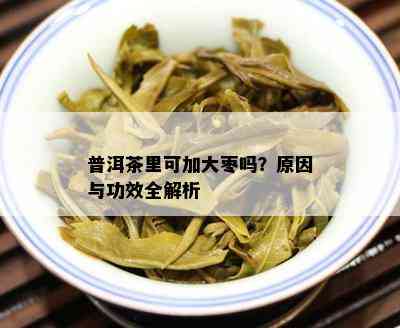 普洱茶里可加大枣吗？原因与功效全解析