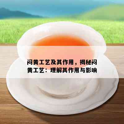 闷黄工艺及其作用，揭秘闷黄工艺：理解其作用与影响