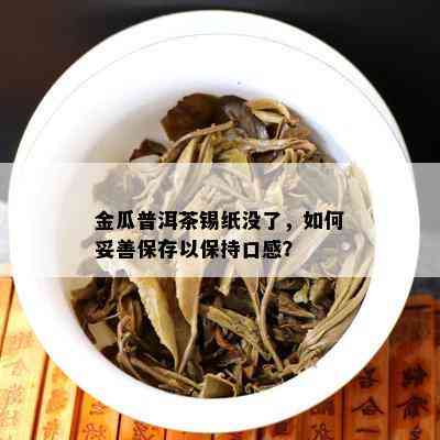 金瓜普洱茶锡纸没了，怎样妥善保存以保持口感？