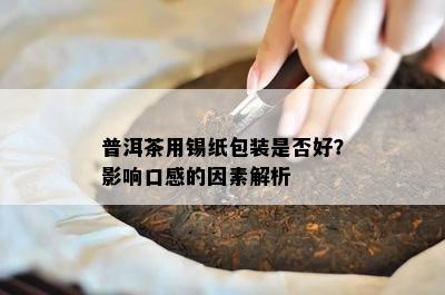 普洱茶用锡纸包装是不是好？作用口感的因素解析