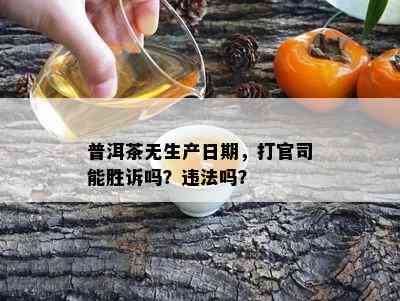 普洱茶无生产日期，打官司能胜诉吗？违法吗？