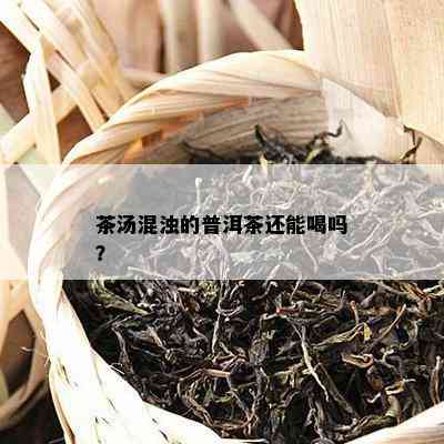 茶汤混浊的普洱茶还能喝吗？