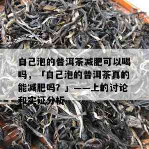 自己泡的普洱茶减肥可以喝吗，「自己泡的普洱茶真的能减肥吗？」——上的讨论和实证分析