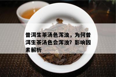 普洱生茶汤色浑浊，为何普洱生茶汤色会浑浊？作用因素解析