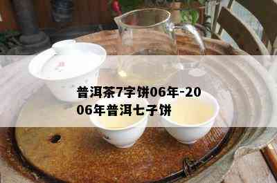 普洱茶7字饼06年-2006年普洱七子饼