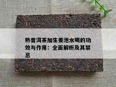 熟普洱茶加生姜泡水喝的功效与作用：全面解析及其禁忌