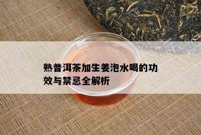 熟普洱茶加生姜泡水喝的功效与禁忌全解析