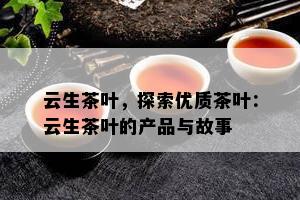 云生茶叶，探索优质茶叶：云生茶叶的产品与故事