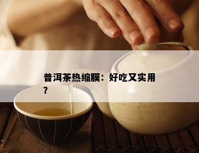 普洱茶热缩膜：好吃又实用？