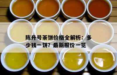 陈升号茶饼价格全解析：多少钱一饼？最新报价一览