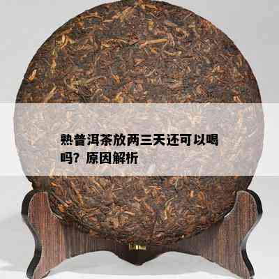 熟普洱茶放两三天还可以喝吗？起因解析