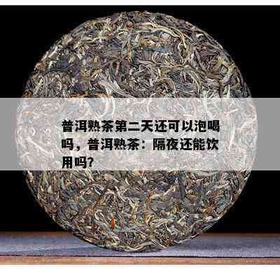 普洱熟茶第二天还可以泡喝吗，普洱熟茶：隔夜还能饮用吗？