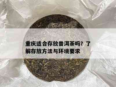 重庆适合存放普洱茶吗？熟悉存放方法与环境请求