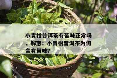 小青柑普洱茶有苦味正常吗，解惑：小青柑普洱茶为何会有苦味？