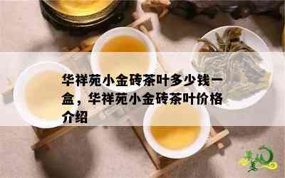 华祥苑小金砖茶叶多少钱一盒，华祥苑小金砖茶叶价格介绍