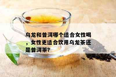 乌龙和普洱哪个适合女性喝，女性更适合饮用乌龙茶还是普洱茶？