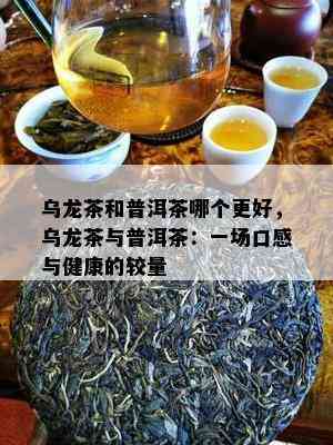 乌龙茶和普洱茶哪个更好，乌龙茶与普洱茶：一场口感与健康的较量