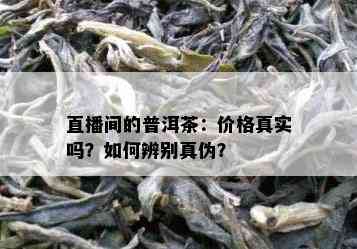 直播间的普洱茶：价格真实吗？怎样辨别真伪？