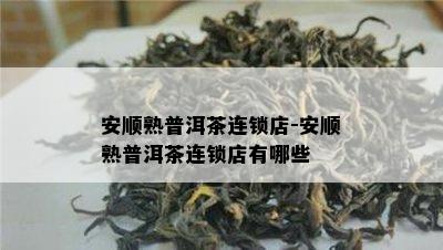 安顺熟普洱茶连锁店-安顺熟普洱茶连锁店有哪些