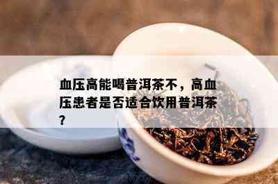 血压高能喝普洱茶不，高血压患者是否适合饮用普洱茶？