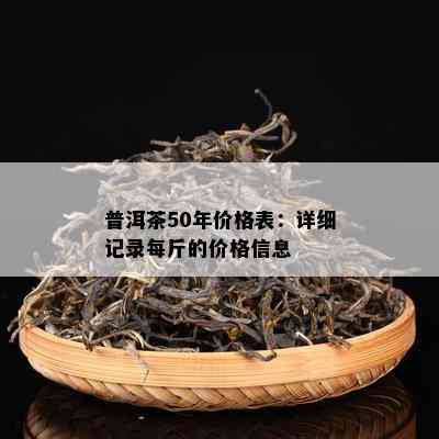 普洱茶50年价格表：详细记录每斤的价格信息