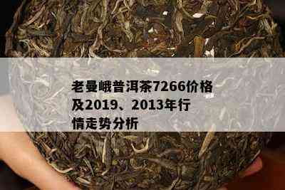 老曼峨普洱茶7266价格及2019、2013年行情走势分析