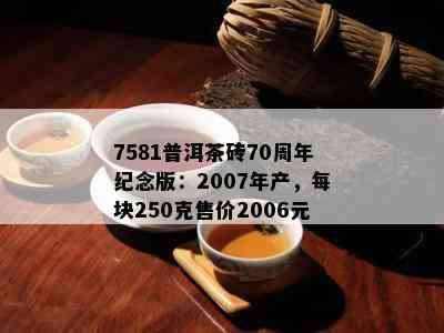 7581普洱茶砖70周年纪念版：2007年产，每块250克售价2006元