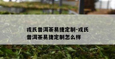 戎氏普洱茶易捷定制-戎氏普洱茶易捷定制怎么样