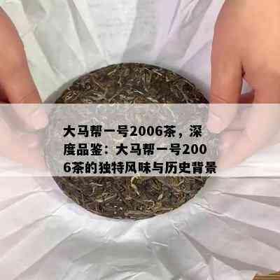 大马帮一号2006茶，深度品鉴：大马帮一号2006茶的独特风味与历史背景