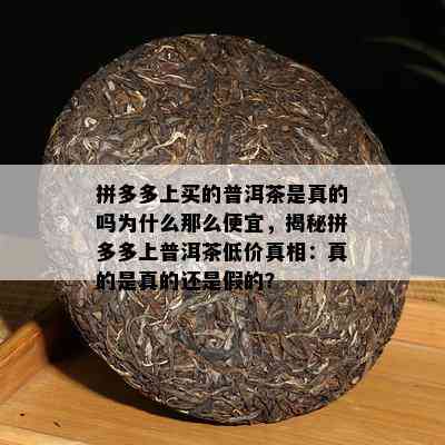 拼多多上买的普洱茶是真的吗为什么那么便宜，揭秘拼多多上普洱茶低价真相：真的是真的还是假的？