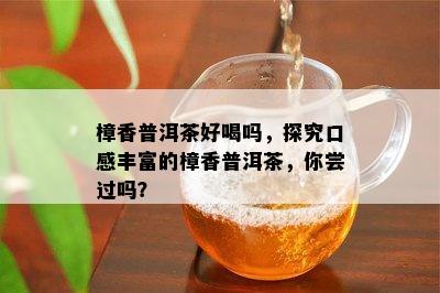 樟香普洱茶好喝吗，探究口感丰富的樟香普洱茶，你尝过吗？