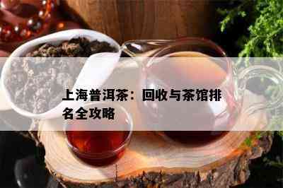 上海普洱茶：回收与茶馆排名全攻略