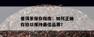 普洱茶保存指南：怎样正确存放以保持更佳品质？