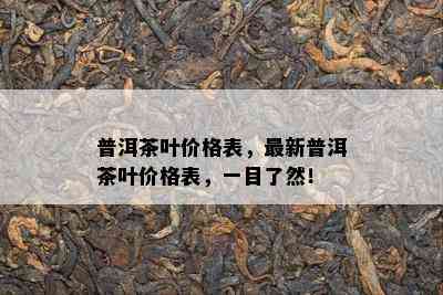 普洱茶叶价格表，最新普洱茶叶价格表，一目了然！