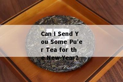 Can I Send You Some Pu'er Tea for the New Year?