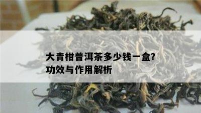 大青柑普洱茶多少钱一盒？功效与作用解析