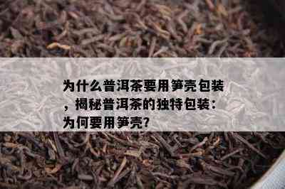 为什么普洱茶要用笋壳包装，揭秘普洱茶的特别包装：为何要用笋壳？