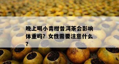 晚上喝小青柑普洱茶会作用体重吗？女性需要留意什么？