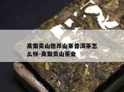 高黎贡山德昂山寨普洱茶怎么样-高黎贡山茶业