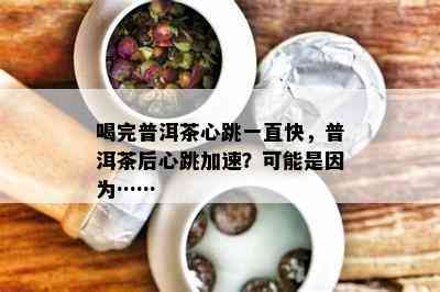 喝完普洱茶心跳一直快，普洱茶后心跳加速？可能是因为……