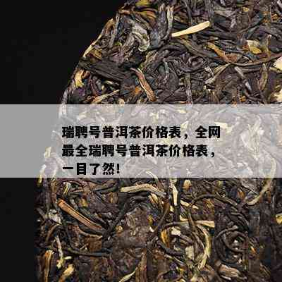 瑞聘号普洱茶价格表，全网最全瑞聘号普洱茶价格表，一目了然！