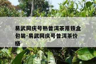 易武同庆号熟普洱茶用铁盒包装-易武同庆号普洱茶价格