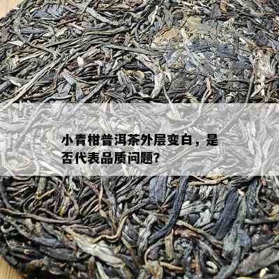 小青柑普洱茶外层变白，是否代表品质问题？