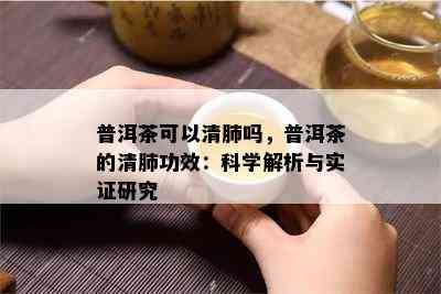 普洱茶可以清肺吗，普洱茶的清肺功效：科学解析与实证研究