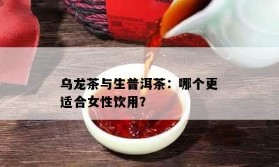 乌龙茶与生普洱茶：哪个更适合女性饮用？