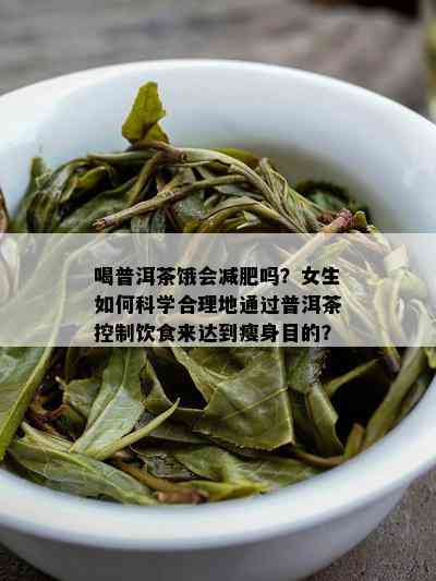 喝普洱茶饿会减肥吗？女生怎样科学合理地通过普洱茶控制饮食来达到瘦身目的？